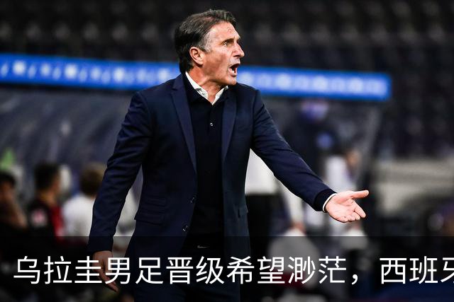 乌拉圭男足晋级希望渺茫，西班牙男足争取出线机会！