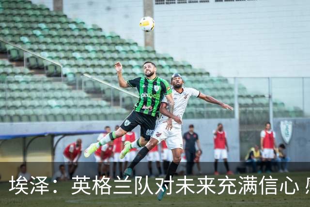埃泽：英格兰队对未来充满信心 感谢上帝让我完成世界杯首秀