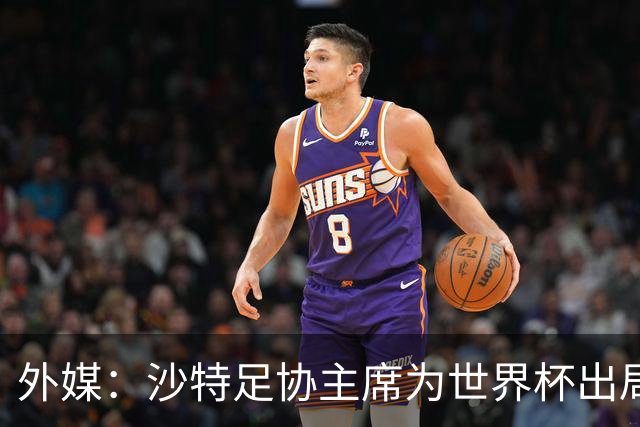 外媒：沙特足协主席为世界杯出局担责辞职 足协不会因此出现真空