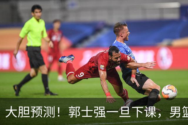 大胆预测！郭士强一旦下课，男篮新主帅99％在以下会在这三人之间产生