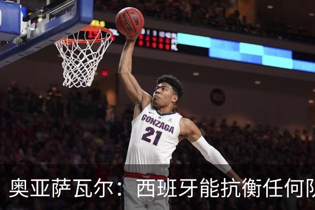 奥亚萨瓦尔：西班牙能抗衡任何队 梅罗这岁数还能踢本身就是成就