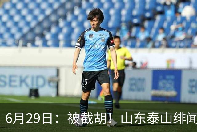 6月29日：被截胡！山东泰山绯闻外援遭西甲豪门争抢，夏窗换外援又泡汤了
